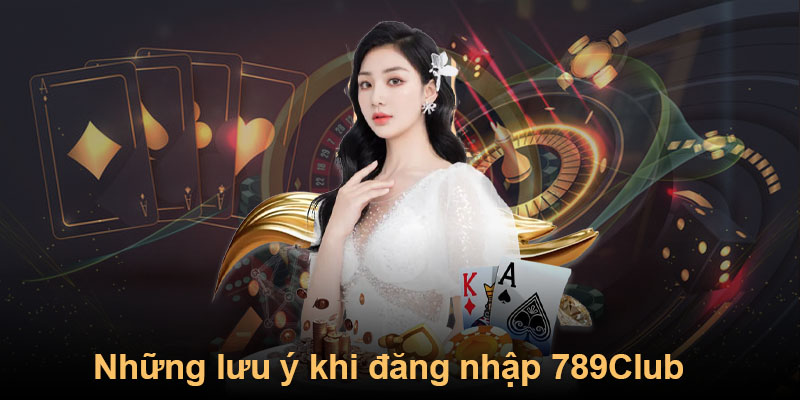 Những lưu ý khi đăng nhập 789Club