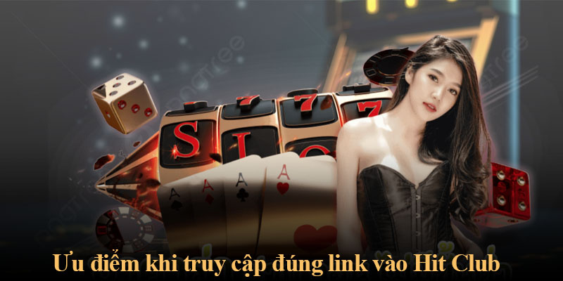 Ưu điểm khi truy cập đúng link vào Hit Club